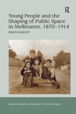 Young People and the Shaping of Public Space in Melbourne, 1870 1914 by Simon Sleight
