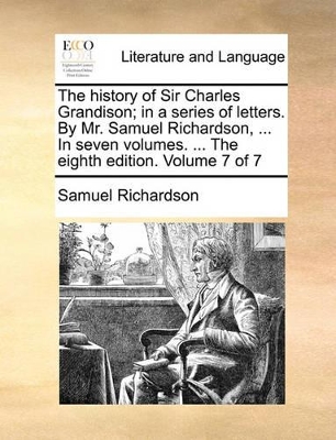 The History of Sir Charles Grandison; In a Series of Letters. by Mr. Samuel Richardson, ... in Seven Volumes. ... the Eighth Edition. Volume 7 of 7 book