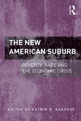 The The New American Suburb: Poverty, Race and the Economic Crisis by Katrin B. Anacker