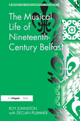 The The Musical Life of Nineteenth-Century Belfast by Roy Johnston