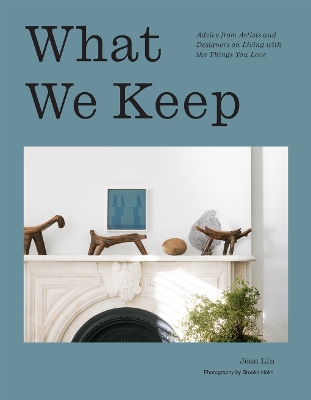 What We Keep: Advice from Artists and Designers on Living with the Things You Love book