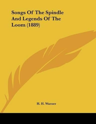 Songs Of The Spindle And Legends Of The Loom (1889) by H H Warner