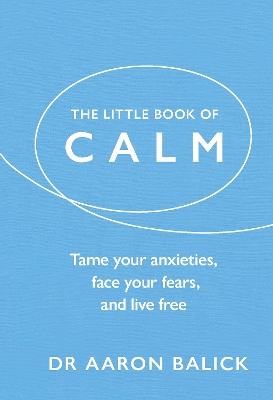 The The Little Book of Calm: Tame Your Anxieties, Face Your Fears, and Live Free by Dr Aaron Balick