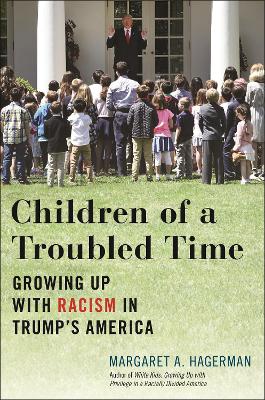 Children of a Troubled Time: Growing Up with Racism in Trump's America by Margaret A Hagerman