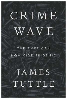 Crime Wave: The American Homicide Epidemic by James Tuttle