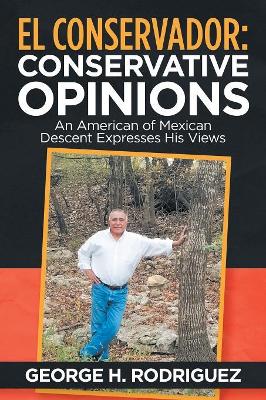 El Conservador: Conservative Opinions: An American of Mexican Descent Expresses His Views book