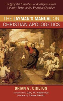 The Layman's Manual on Christian Apologetics by Brian G Chilton