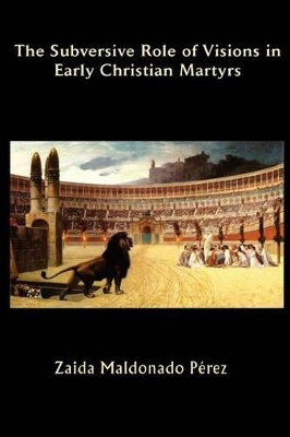 The Subversive Role of Visions in Early Christian Martyrs book