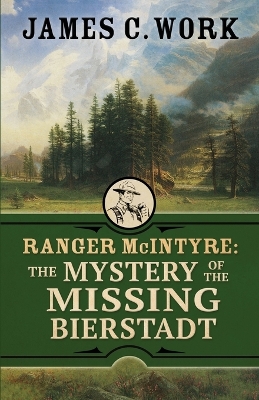 Ranger McIntyre: The Mystery of the Missing Bierstadt by James C Work