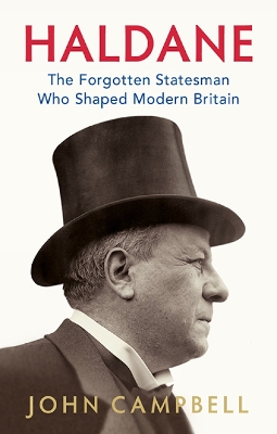 Haldane: The Forgotten Statesman Who Shaped Modern Britain by John Campbell