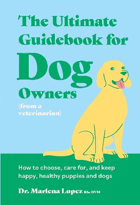 The Ultimate Guidebook for Dog Owners (from a veterinarian): How to choose, care for, and keep happy, healthy puppies and dogs book