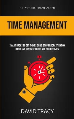 Time Management: Smart Hacks To Get Things Done, Stop Procrastination Habit And Increase Focus And Productivity book