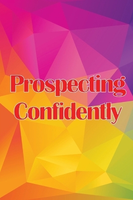 Prospecting Confidently: Developing Your Network Marketing Prospecting Techniques book