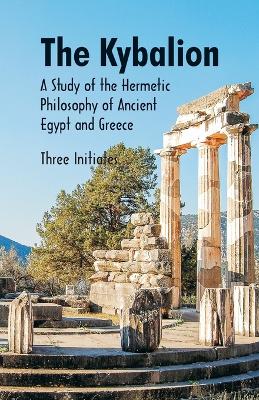 The Kybalion A Study of The Hermetic Philosophy of Ancient Egypt and Greece by Three Initiates