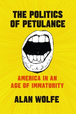 The Politics of Petulance: America in an Age of Immaturity by Alan Wolfe