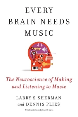 Every Brain Needs Music: The Neuroscience of Making and Listening to Music by Lawrence Sherman