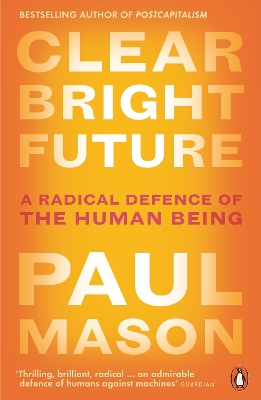 Clear Bright Future: A Radical Defence of the Human Being by Paul Mason