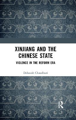 Xinjiang and the Chinese State: Violence in the Reform Era by Debasish Chaudhuri