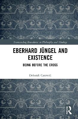 Eberhard Jüngel and Existence: Being Before the Cross by Deborah Casewell