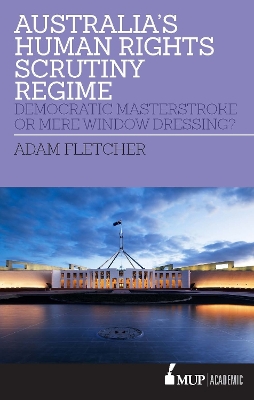 Australia's Human Rights Scrutiny Regime: Democratic Masterstroke or Mere Window Dressing? by Adam Fletcher