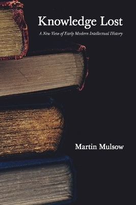 Knowledge Lost: A New View of Early Modern Intellectual History by Professor Martin Mulsow