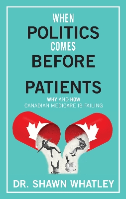 When Politics Comes Before Patients: Why and How Canadian Medicare is Failing book