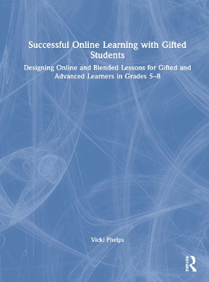 Successful Online Learning with Gifted Students: Designing Online and Blended Lessons for Gifted and Advanced Learners in Grades 5–8 by Vicki Phelps