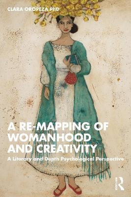 A Re-mapping of Womanhood and Creativity: A Literary and Depth Psychological Perspective by Clara Oropeza, PhD