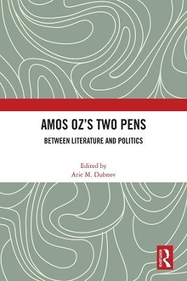 Amos Oz’s Two Pens: Between Literature and Politics by Arie M. Dubnov