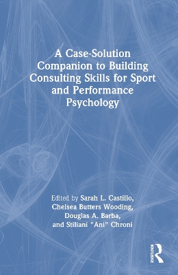 A Case-Solution Companion to Building Consulting Skills for Sport and Performance Psychology by Sarah L. Castillo