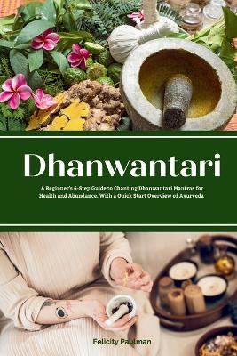 Dhanwantari: A Beginner's 6-Step Guide to Chanting Dhanwantari Mantras for Health and Abundance, With a Quick Start Overview of Ayurveda book