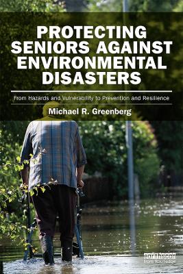 Protecting Seniors Against Environmental Disasters: From Hazards and Vulnerability to Prevention and Resilience by Michael R Greenberg