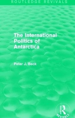 The International Politics of Antarctica by Peter J. Beck