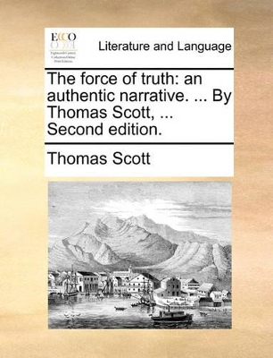 The Force of Truth: An Authentic Narrative. ... by Thomas Scott, ... Second Edition. book