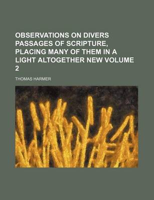 Observations on Divers Passages of Scripture, Placing Many of Them in a Light Altogether New Volume 2 book