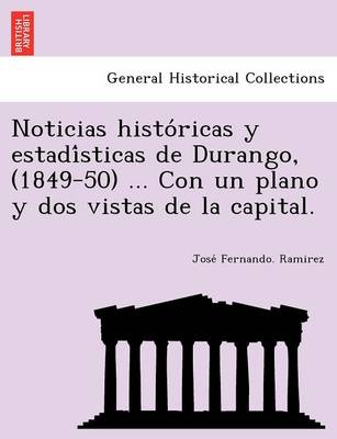 Noticias históricas y estadísticas de Durango, (1849-50) ... Con un plano y dos vistas de la capital. book