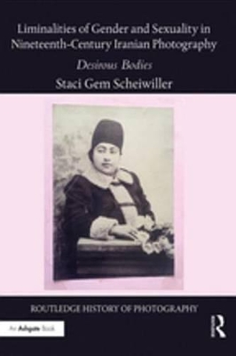 Liminalities of Gender and Sexuality in Nineteenth-Century Iranian Photography: Desirous Bodies by Staci Gem Scheiwiller