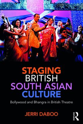 Staging British South Asian Culture: Bollywood and Bhangra in British Theatre by Jerri Daboo