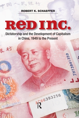 Red Inc.: Dictatorship and the Development of Capitalism in China, 1949-2009 by Robert K. Schaeffer