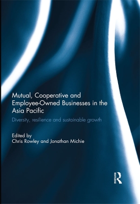 Mutual, Cooperative and Employee-Owned Businesses in the Asia Pacific: Diversity, Resilience and Sustainable Growth by Chris Rowley