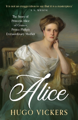 Alice: The Story of Princess Alice of Greece, Prince Philip's Extraordinary Mother by Hugo Vickers