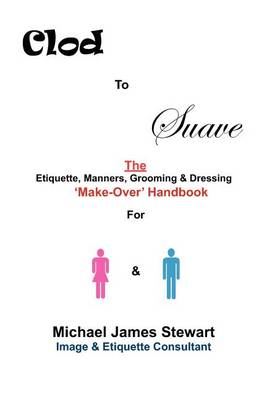 Clod to Suave: The Etiquette, Manners, Grooming & Dressing 'Make-Over' Handbook For Women & Men book
