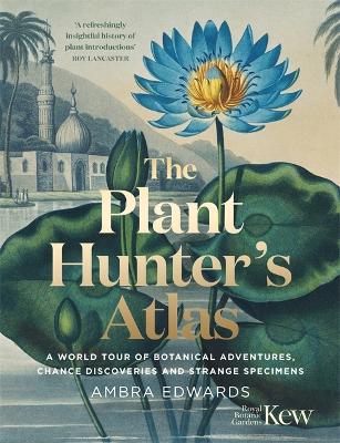 The Plant-Hunter's Atlas: A World Tour of Botanical Adventures, Chance Discoveries and Strange Specimens book