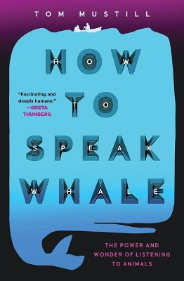 How to Speak Whale: The Power and Wonder of Listening to Animals by Tom Mustill