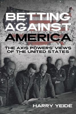 Betting Against America: Red Teaming the Axis Powers' Veiws of the United States book