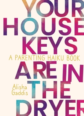 Your House Keys are in the Dryer: A Parenting Haiku Book book