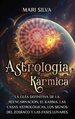 Astrología Kármica: La guía definitiva de la reencarnación, el karma, las casas astrológicas, los signos del Zodíaco y las fases lunares book