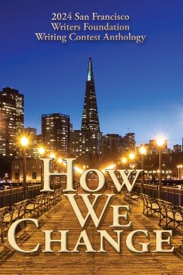 How We Change: 2024 San Francisco Writers Foundation Writing Contest Anthology book