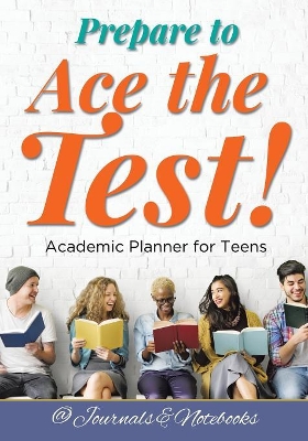 Prepare to Ace the Test! Academic Planner for Teens book