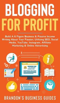 Blogging For Profit Build a 6 Figure Business& Passive Income Writing About Your Passion, Utilizing SEO, Social Media, YouTube, Instagram, Affiliate Marketing & Online Advertising: Build A 6 Figure Business& Passive Income Writing About Your Passion, Utilizing SEO, Social Media, YouTube, Instagram, Affiliate Marketing & Online Advertising by Brandon's Business Guides